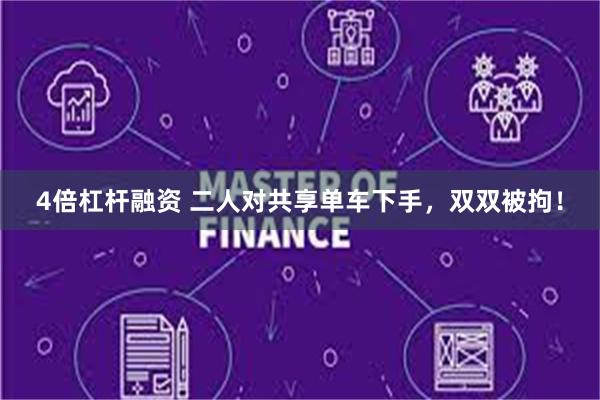 4倍杠杆融资 二人对共享单车下手，双双被拘！