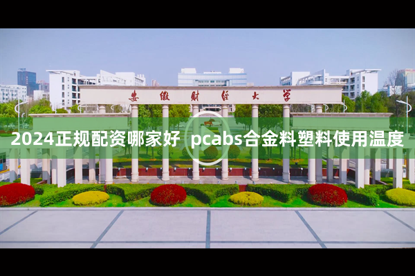2024正规配资哪家好  pcabs合金料塑料使用温度