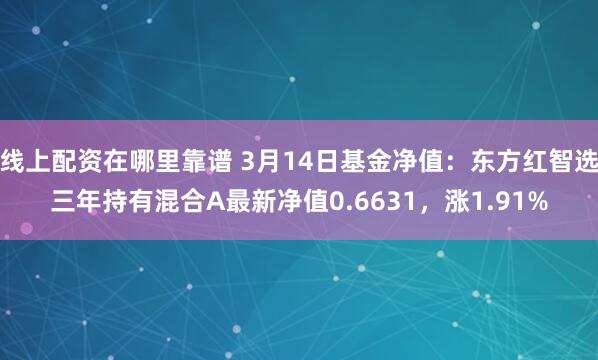 线上配资在哪里靠谱 3月14日基金净值：东方红智选三年持有混合A最新净值0.6631，涨1.91%