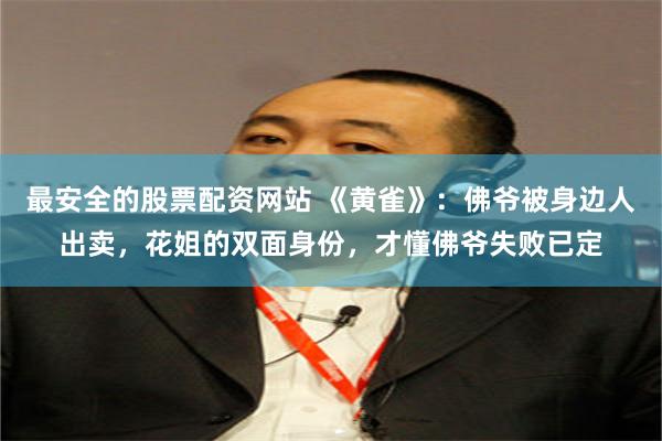 最安全的股票配资网站 《黄雀》：佛爷被身边人出卖，花姐的双面身份，才懂佛爷失败已定
