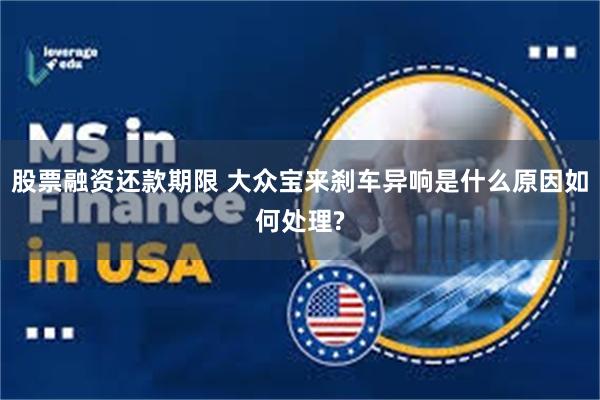 股票融资还款期限 大众宝来刹车异响是什么原因如何处理?