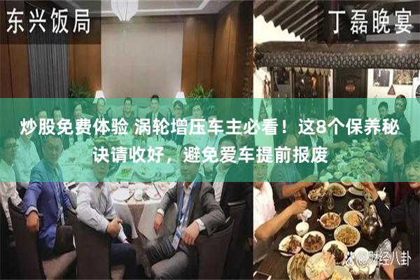 炒股免费体验 涡轮增压车主必看！这8个保养秘诀请收好，避免爱车提前报废