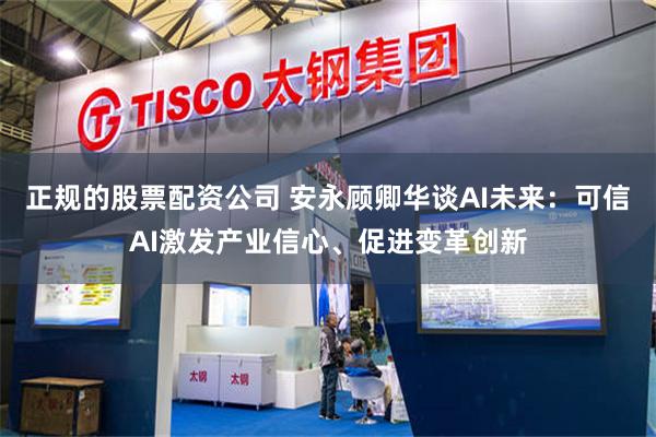 正规的股票配资公司 安永顾卿华谈AI未来：可信AI激发产业信心、促进变革创新