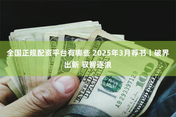 全国正规配资平台有哪些 2025年3月荐书丨破界出新 驭智逐浪