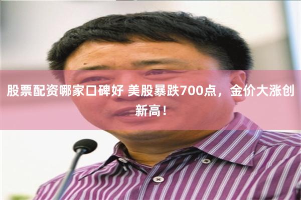 股票配资哪家口碑好 美股暴跌700点，金价大涨创新高！