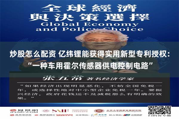 炒股怎么配资 亿纬锂能获得实用新型专利授权：“一种车用霍尔传感器供电控制电路”