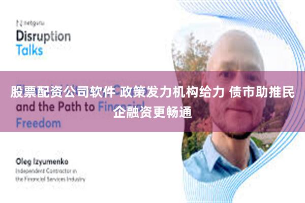 股票配资公司软件 政策发力机构给力 债市助推民企融资更畅通