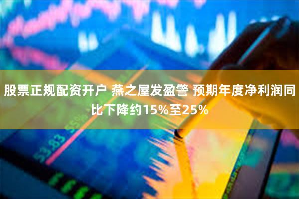 股票正规配资开户 燕之屋发盈警 预期年度净利润同比下降约15%至25%