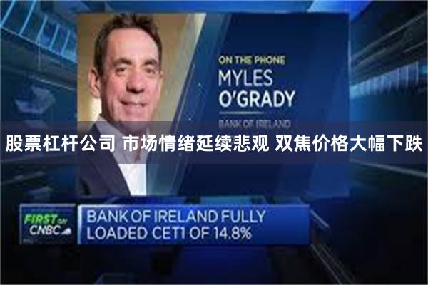 股票杠杆公司 市场情绪延续悲观 双焦价格大幅下跌