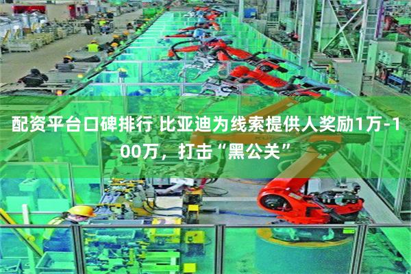 配资平台口碑排行 比亚迪为线索提供人奖励1万-100万，打击“黑公关”