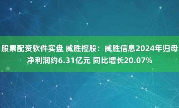 股票配资软件实盘 威胜控股：威胜信息2024年归母净利润约6.31亿元 同比增长20.07%