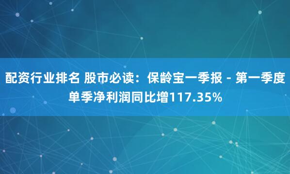配资行业排名 股市必读：保龄宝一季报 - 第一季度单季净利润同比增117.35%