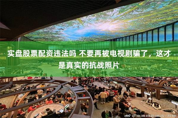 实盘股票配资违法吗 不要再被电视剧骗了，这才是真实的抗战照片