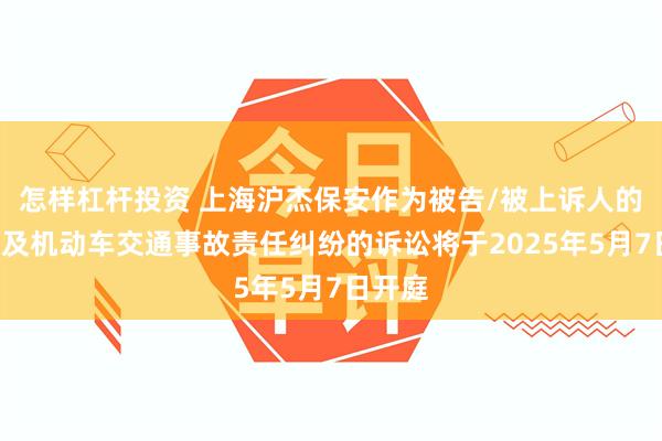 怎样杠杆投资 上海沪杰保安作为被告/被上诉人的1起涉及机动车交通事故责任纠纷的诉讼将于2025年5月7日开庭