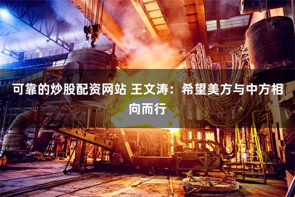 可靠的炒股配资网站 王文涛：希望美方与中方相向而行