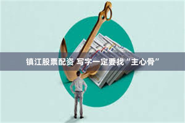 镇江股票配资 写字一定要找“主心骨”