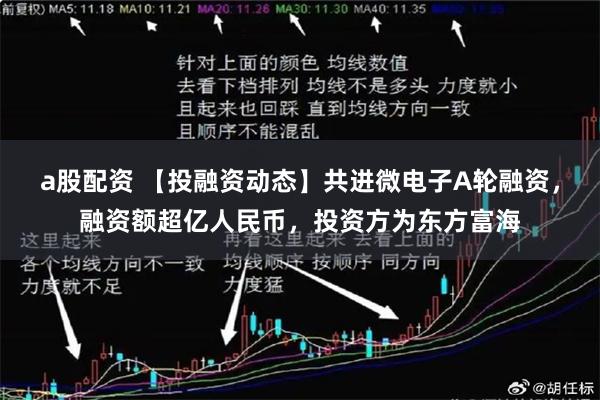 a股配资 【投融资动态】共进微电子A轮融资，融资额超亿人民币，投资方为东方富海