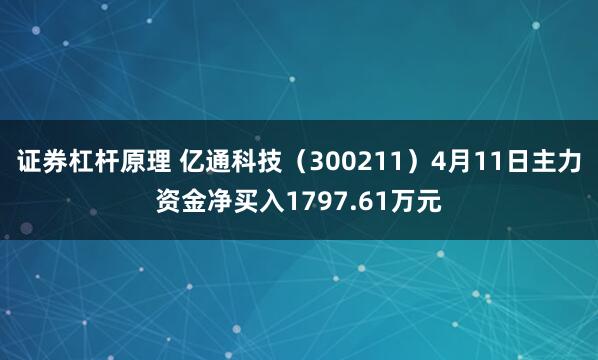 证券杠杆原理 亿通科技（300211）4月11日主力资金净买入1797.61万元