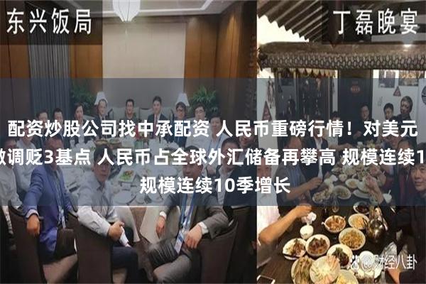 配资炒股公司找中承配资 人民币重磅行情！对美元中间价微调贬3基点 人民币占全球外汇储备再攀高 规模连续10季增长