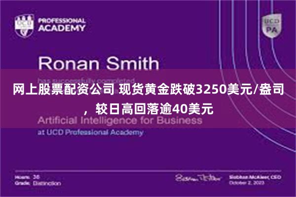 网上股票配资公司 现货黄金跌破3250美元/盎司，较日高回落逾40美元