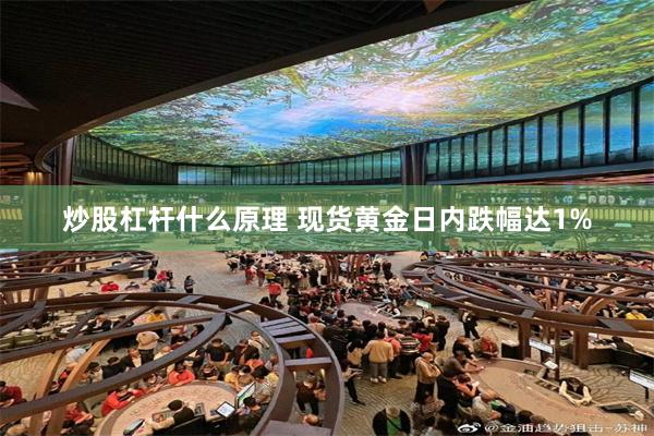 炒股杠杆什么原理 现货黄金日内跌幅达1%
