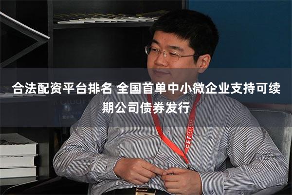 合法配资平台排名 全国首单中小微企业支持可续期公司债券发行