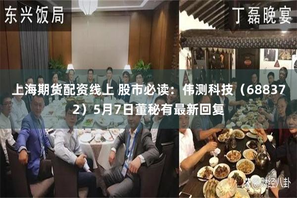 上海期货配资线上 股市必读：伟测科技（688372）5月7日董秘有最新回复