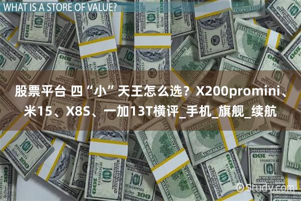 股票平台 四“小”天王怎么选？X200promini、米15、X8S、一加13T横评_手机_旗舰_续航