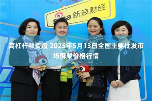 高杠杆融资盘 2025年5月13日全国主要批发市场酥梨价格行情