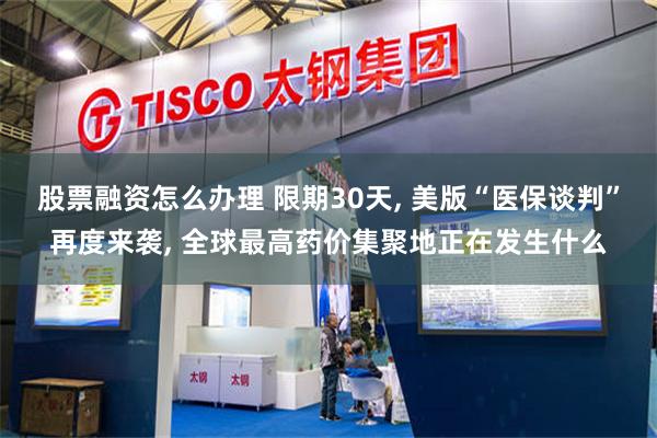 股票融资怎么办理 限期30天, 美版“医保谈判”再度来袭, 全球最高药价集聚地正在发生什么