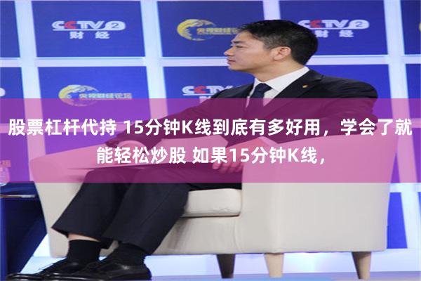 股票杠杆代持 15分钟K线到底有多好用，学会了就能轻松炒股 如果15分钟K线，