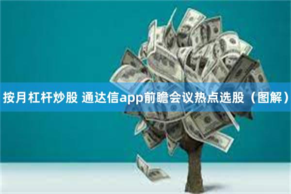 按月杠杆炒股 通达信app前瞻会议热点选股（图解）