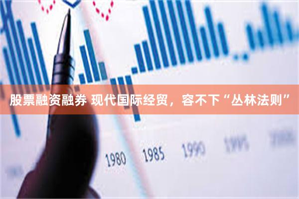 股票融资融券 现代国际经贸，容不下“丛林法则”