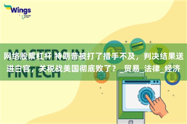 网络股票杠杆 特朗普被打了措手不及，判决结果送进白宫，关税战美国彻底败了？_贸易_法律_经济