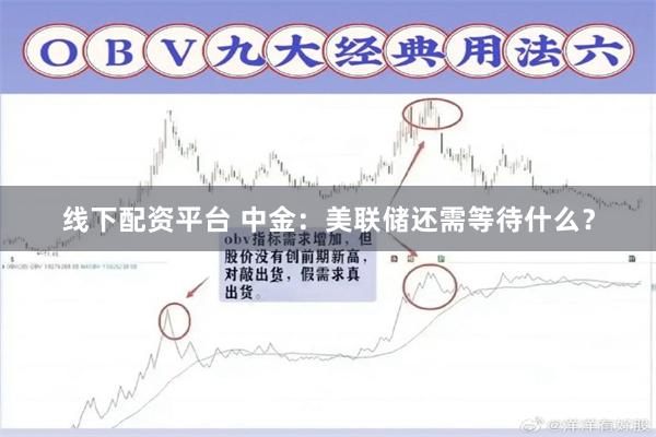 线下配资平台 中金：美联储还需等待什么？