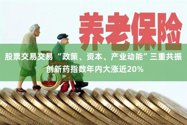 股票交易交易 “政策、资本、产业动能”三重共振 创新药指数年内大涨近20%