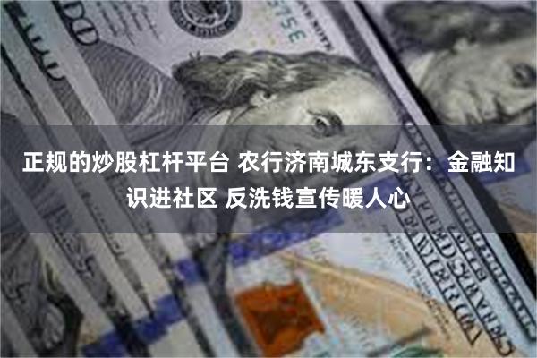 正规的炒股杠杆平台 农行济南城东支行：金融知识进社区 反洗钱宣传暖人心