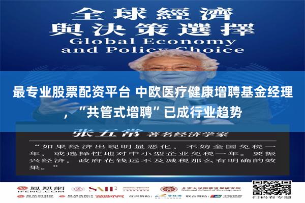 最专业股票配资平台 中欧医疗健康增聘基金经理，“共管式增聘”已成行业趋势