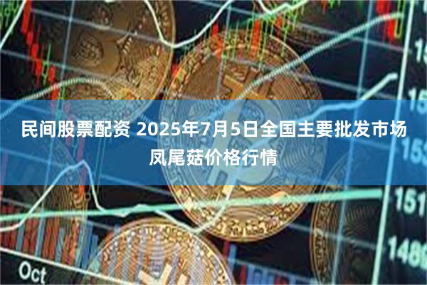 民间股票配资 2025年7月5日全国主要批发市场凤尾菇价格行情