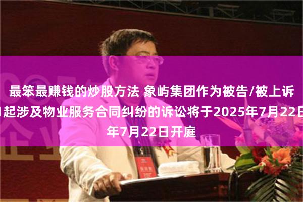 最笨最赚钱的炒股方法 象屿集团作为被告/被上诉人的1起涉及物业服务合同纠纷的诉讼将于2025年7月22日开庭