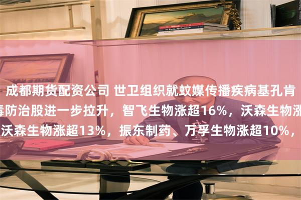 成都期货配资公司 世卫组织就蚊媒传播疾病基孔肯雅热发出警报！A股病毒防治股进一步拉升，智飞生物涨超16%，沃森生物涨超13%，振东制药、万孚生物涨超10%，达安基因涨停