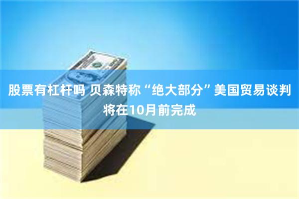 股票有杠杆吗 贝森特称“绝大部分”美国贸易谈判将在10月前完成