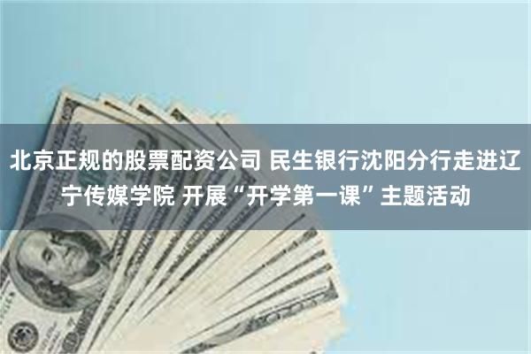 北京正规的股票配资公司 民生银行沈阳分行走进辽宁传媒学院 开展“开学第一课”主题活动