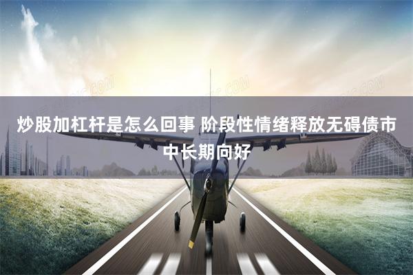 炒股加杠杆是怎么回事 阶段性情绪释放无碍债市中长期向好