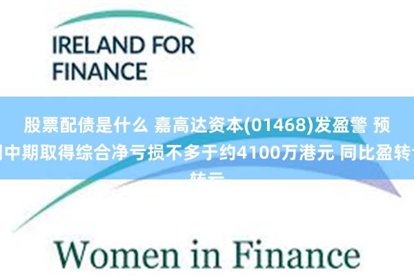 股票配债是什么 嘉高达资本(01468)发盈警 预期中期取得综合净亏损不多于约4100万港元 同比盈转亏