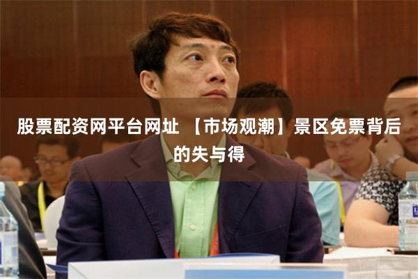 股票配资网平台网址 【市场观潮】景区免票背后的失与得